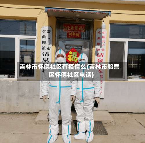 吉林市怀德社区有疫情么(吉林市船营区怀德社区电话)-第2张图片