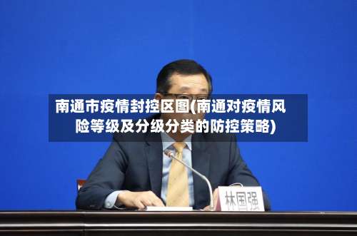 南通市疫情封控区图(南通对疫情风险等级及分级分类的防控策略)-第1张图片