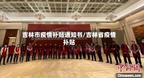 吉林市疫情补贴通知书/吉林省疫情补贴-第1张图片