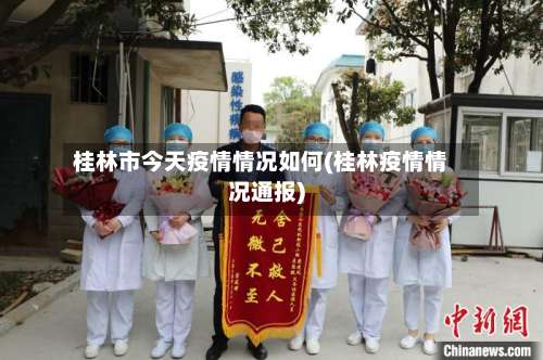 桂林市今天疫情情况如何(桂林疫情情况通报)-第1张图片