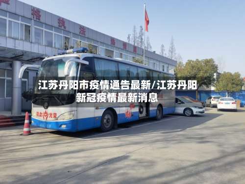 江苏丹阳市疫情通告最新/江苏丹阳新冠疫情最新消息-第1张图片