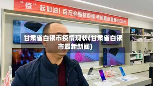 甘肃省白银市疫情现状(甘肃省白银市最新新闻)-第2张图片