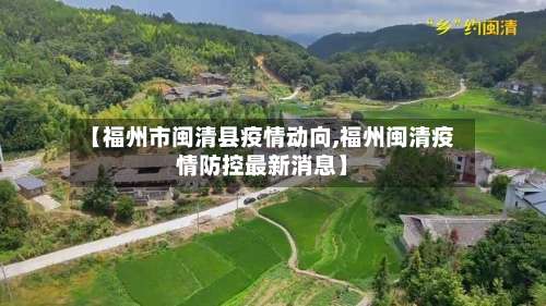 【福州市闽清县疫情动向,福州闽清疫情防控最新消息】-第1张图片