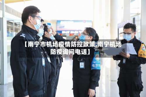 【南宁市机场疫情防控政策,南宁机场防疫询问电话】-第1张图片