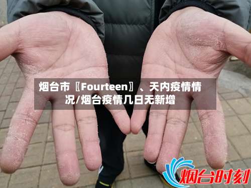 烟台市〖Fourteen〗、天内疫情情况/烟台疫情几日无新增-第1张图片