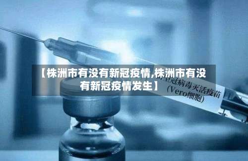 【株洲市有没有新冠疫情,株洲市有没有新冠疫情发生】-第1张图片