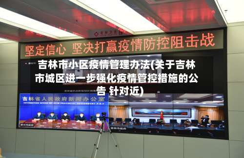 吉林市小区疫情管理办法(关于吉林市城区进一步强化疫情管控措施的公告 针对近)-第3张图片