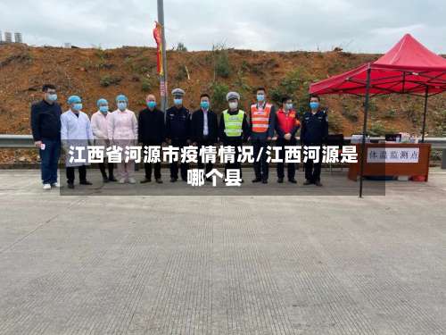 江西省河源市疫情情况/江西河源是哪个县-第1张图片