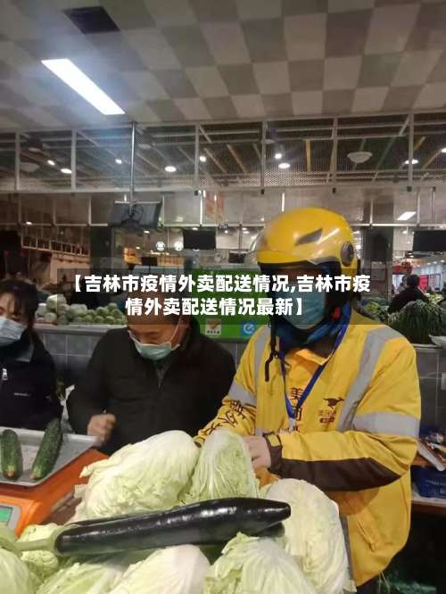 【吉林市疫情外卖配送情况,吉林市疫情外卖配送情况最新】-第2张图片