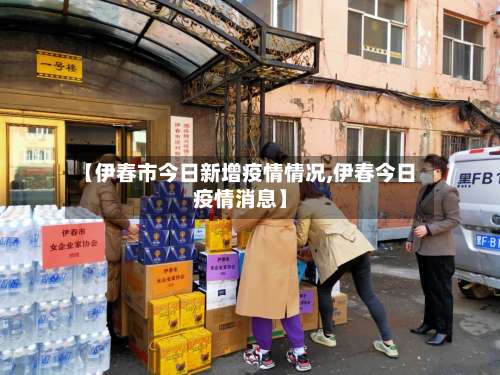 【伊春市今日新增疫情情况,伊春今日疫情消息】-第1张图片