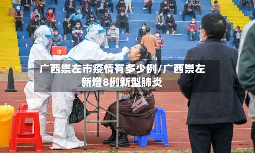 广西崇左市疫情有多少例/广西崇左新增8例新型肺炎-第1张图片