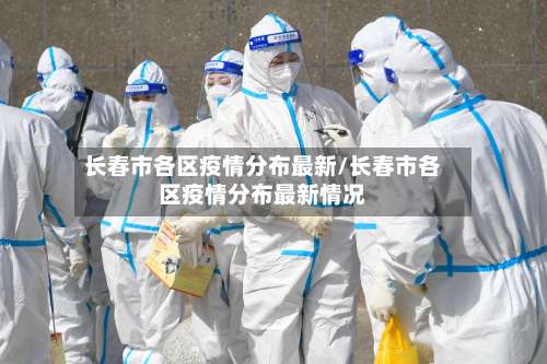 长春市各区疫情分布最新/长春市各区疫情分布最新情况-第2张图片
