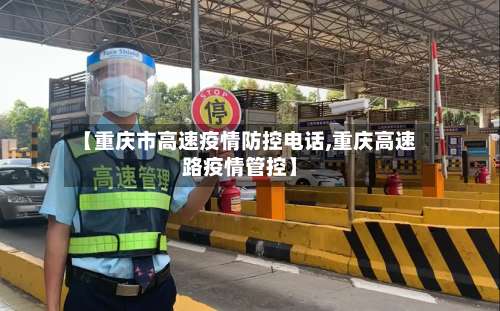 【重庆市高速疫情防控电话,重庆高速路疫情管控】-第2张图片
