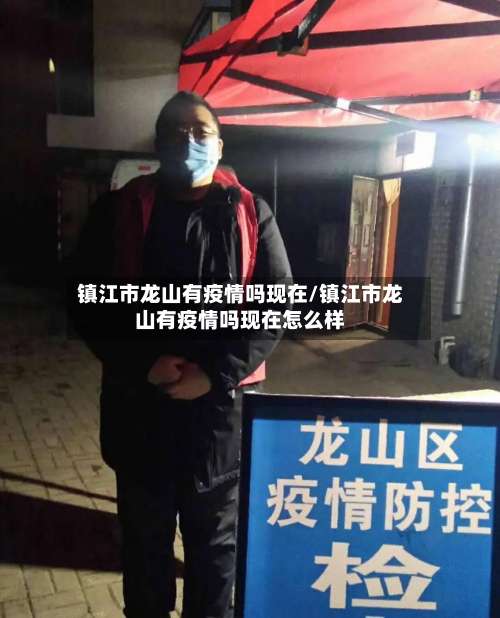镇江市龙山有疫情吗现在/镇江市龙山有疫情吗现在怎么样-第1张图片