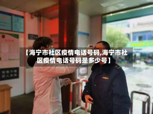 【海宁市社区疫情电话号码,海宁市社区疫情电话号码是多少号】-第1张图片
