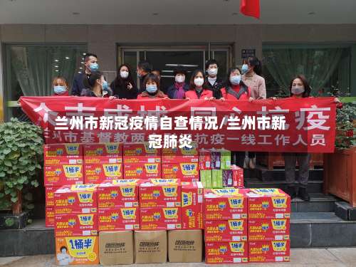 兰州市新冠疫情自查情况/兰州市新冠肺炎-第1张图片