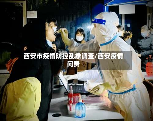 西安市疫情防控乱象调查/西安疫情问责-第1张图片