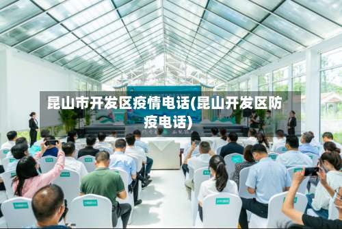 昆山市开发区疫情电话(昆山开发区防疫电话)-第2张图片