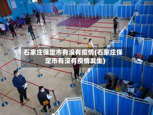 石家庄保定市有没有疫情(石家庄保定市有没有疫情发生)-第1张图片