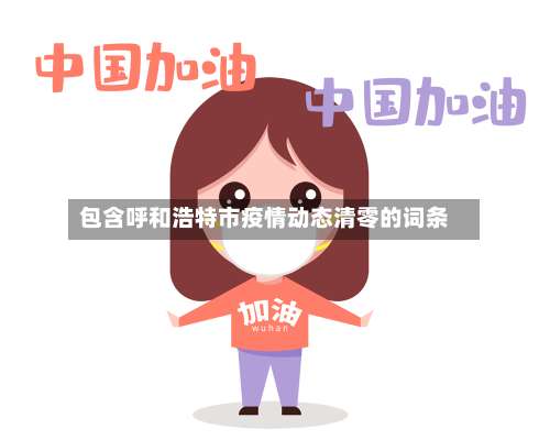 包含呼和浩特市疫情动态清零的词条-第1张图片