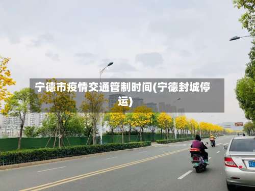 宁德市疫情交通管制时间(宁德封城停运)-第1张图片