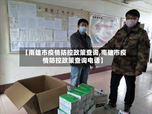 【南雄市疫情防控政策查询,南雄市疫情防控政策查询电话】-第1张图片