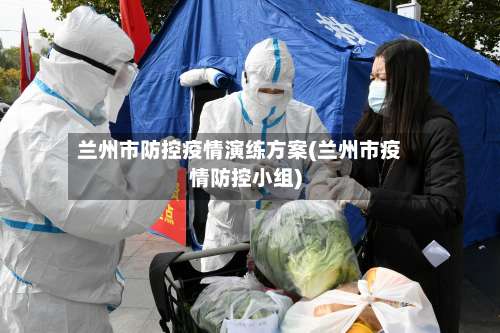 兰州市防控疫情演练方案(兰州市疫情防控小组)-第3张图片