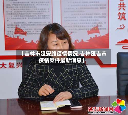 【吉林市延安路疫情情况,吉林延吉市疫情案件最新消息】-第1张图片