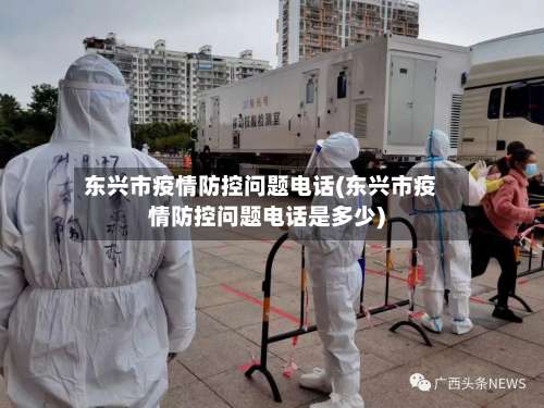 东兴市疫情防控问题电话(东兴市疫情防控问题电话是多少)-第1张图片