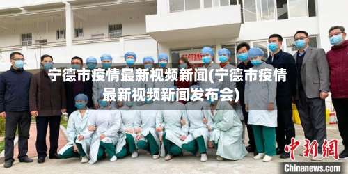 宁德市疫情最新视频新闻(宁德市疫情最新视频新闻发布会)-第1张图片