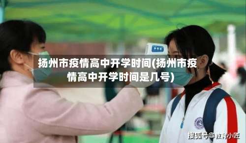 扬州市疫情高中开学时间(扬州市疫情高中开学时间是几号)-第1张图片