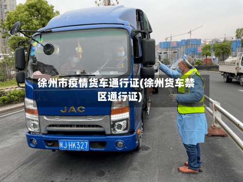 徐州市疫情货车通行证(徐州货车禁区通行证)-第2张图片