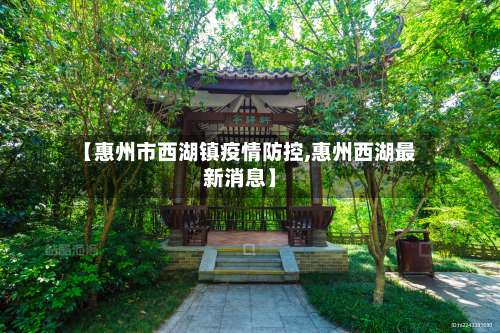 【惠州市西湖镇疫情防控,惠州西湖最新消息】-第1张图片