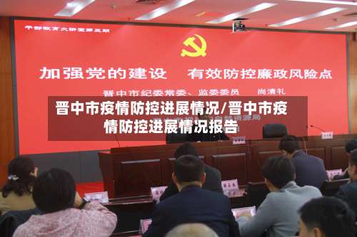 晋中市疫情防控进展情况/晋中市疫情防控进展情况报告-第1张图片