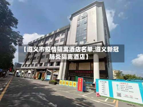 【遵义市疫情隔离酒店名单,遵义新冠肺炎隔离酒店】-第1张图片