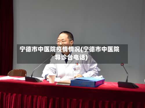 宁德市中医院疫情情况(宁德市中医院导诊台电话)-第1张图片