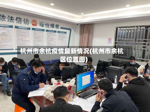 杭州市余杭疫情最新情况(杭州市余杭区位置图)-第2张图片