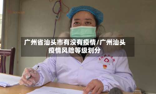 广州省汕头市有没有疫情/广州汕头疫情风险等级划分-第1张图片