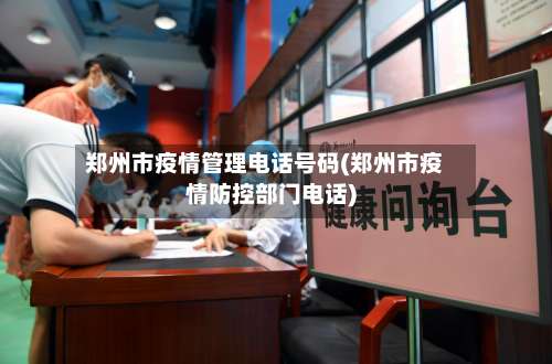 郑州市疫情管理电话号码(郑州市疫情防控部门电话)-第2张图片